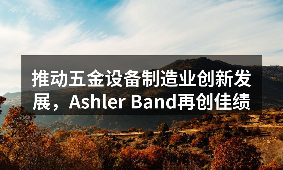 推动五金设备制造业创新发展，Ashler Band再创佳绩